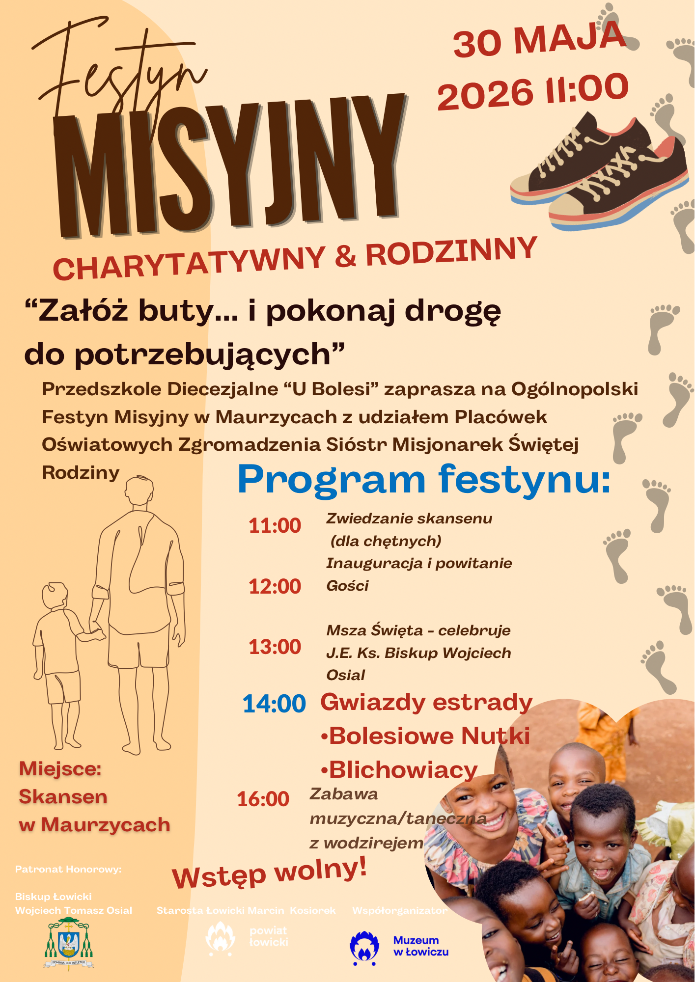 Plakat promujący „Festyn Misyjny Charytatywny & Rodzinny”, który odbędzie się 30 maja 2026 r. o godz. 11:00 w Skansenie w Maurzycach. Hasło wydarzenia brzmi: „Załóż buty… i pokonaj drogę do potrzebujących”. Organizatorzy zapraszają na rodzinne wydarzenie misyjne z udziałem placówek oświatowych Zgromadzenia Sióstr Misjonarek Świętej Rodziny. Program obejmuje zwiedzanie skansenu, inaugurację, Mszę Świętą celebrowaną przez biskupa Wojciecha Osiala, występy zespołów „Bolesiowe Nutki” i „Blichowiacy” oraz zabawę muzyczno-taneczną. Na plakacie znajdują się grafiki butów, śladów stóp, sylwetek rodzica z dzieckiem oraz zdjęcie uśmiechniętych dzieci. Wstęp wolny.